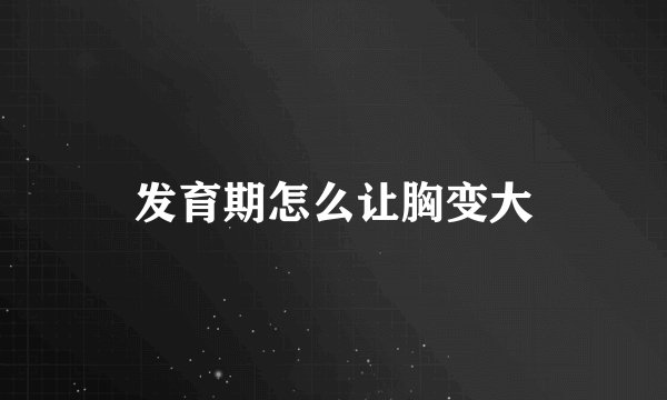 发育期怎么让胸变大