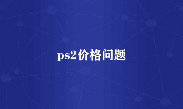 ps2价格问题