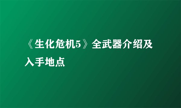《生化危机5》全武器介绍及入手地点