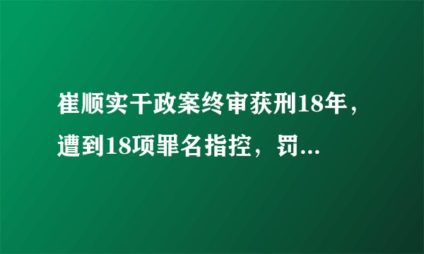 崔顺实干政案终审获刑18年，遭到18项罪名指控，罚款1.2亿人民币
