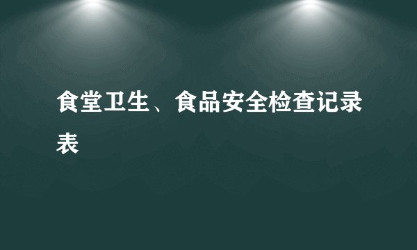 食堂卫生、食品安全检查记录表