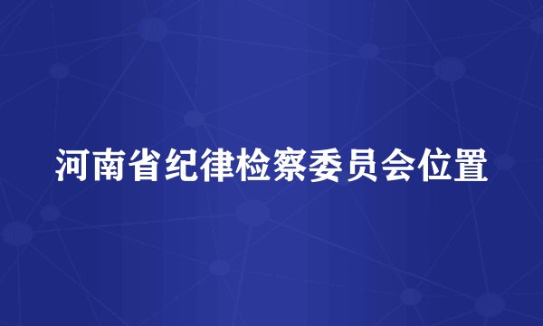 河南省纪律检察委员会位置