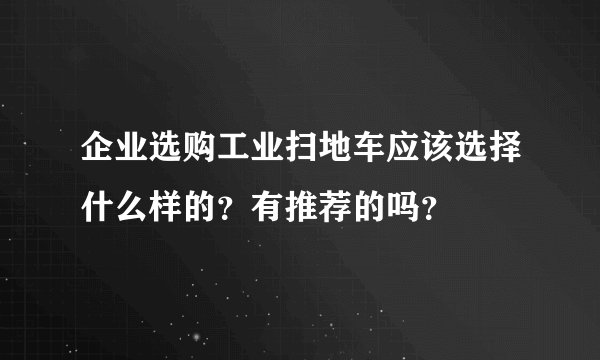 企业选购工业扫地车应该选择什么样的？有推荐的吗？