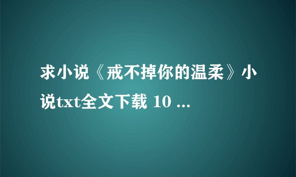 求小说《戒不掉你的温柔》小说txt全文下载 10 女主莫希月 男主齐夜 还有个人物叫顾安爵