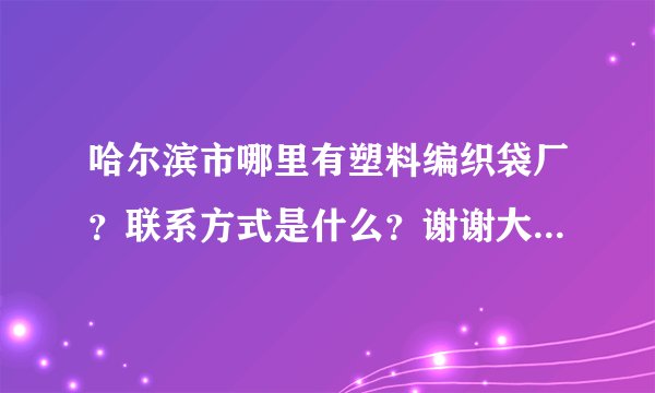 哈尔滨市哪里有塑料编织袋厂？联系方式是什么？谢谢大家！越详细越好！