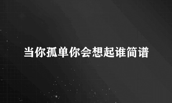 当你孤单你会想起谁简谱