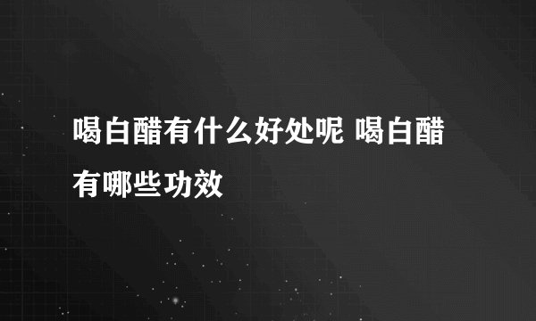 喝白醋有什么好处呢 喝白醋有哪些功效
