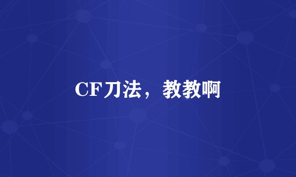 CF刀法，教教啊