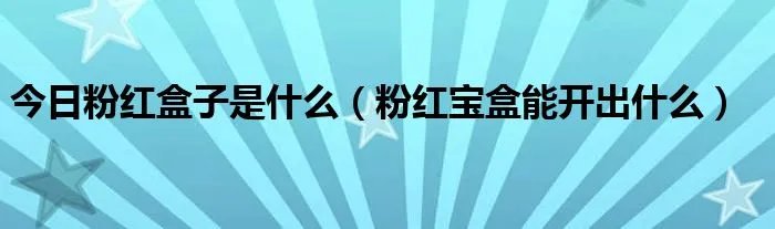 今日粉红盒子是什么（粉红宝盒能开出什么）