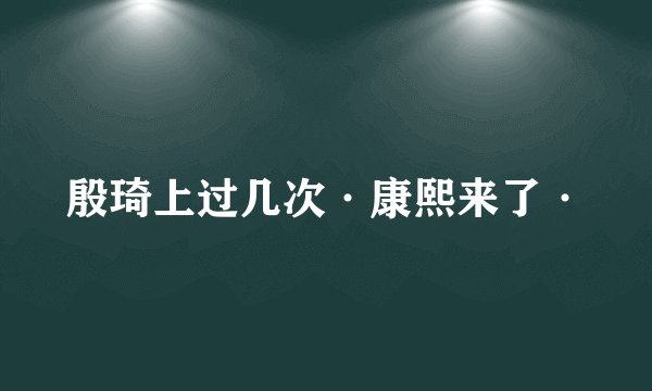殷琦上过几次·康熙来了·