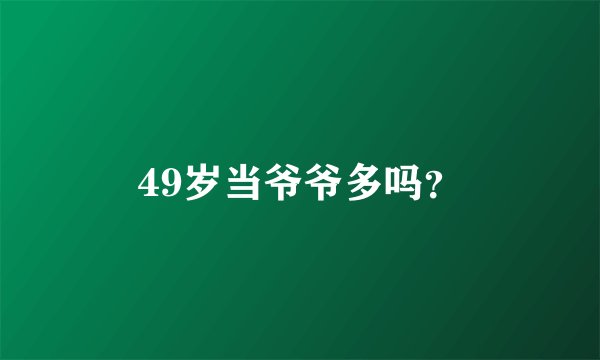 49岁当爷爷多吗？