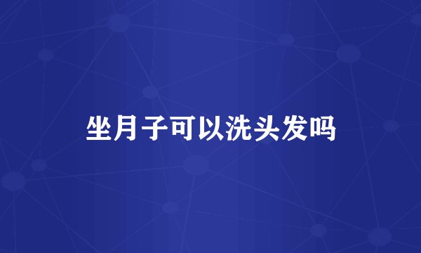 坐月子可以洗头发吗