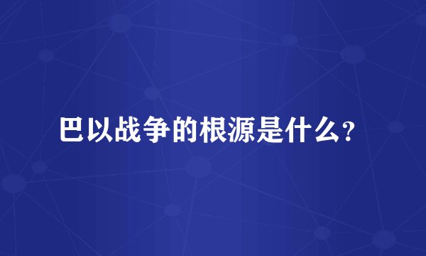 巴以战争的根源是什么？