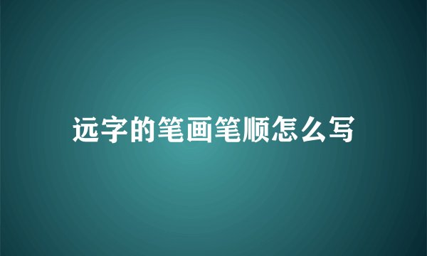 远字的笔画笔顺怎么写