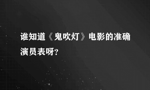 谁知道《鬼吹灯》电影的准确演员表呀？