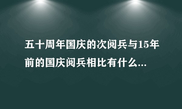 五十周年国庆的次阅兵与15年前的国庆阅兵相比有什么样的改变？