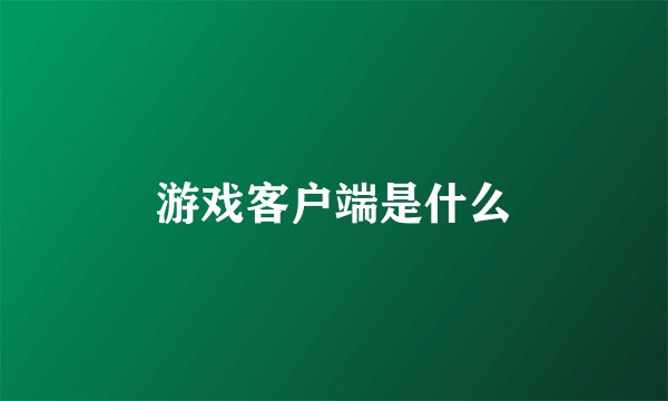 游戏客户端是什么