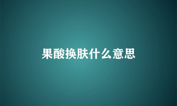 果酸换肤什么意思