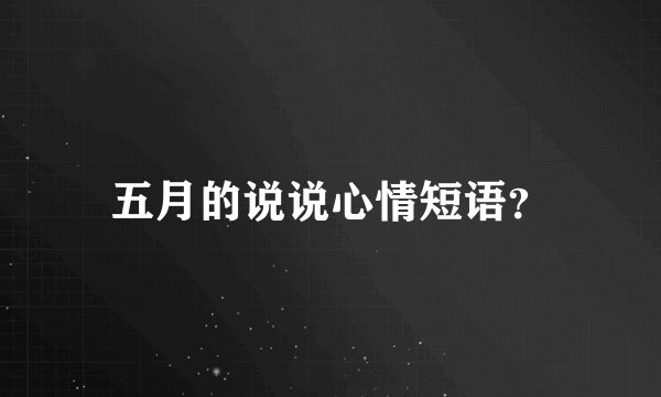 五月的说说心情短语？