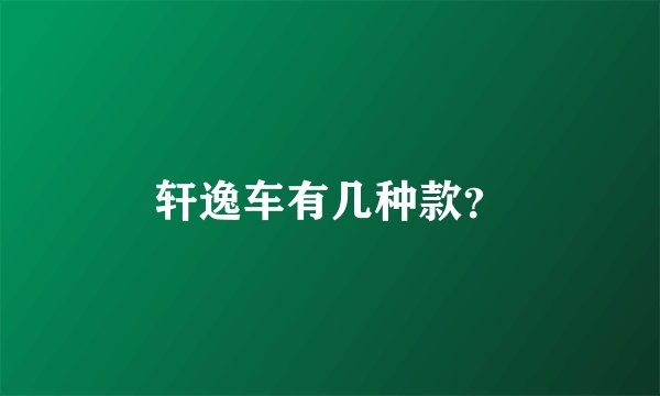 轩逸车有几种款？