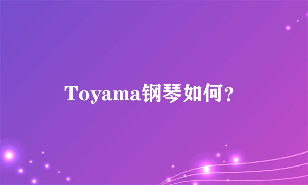 Toyama钢琴如何？