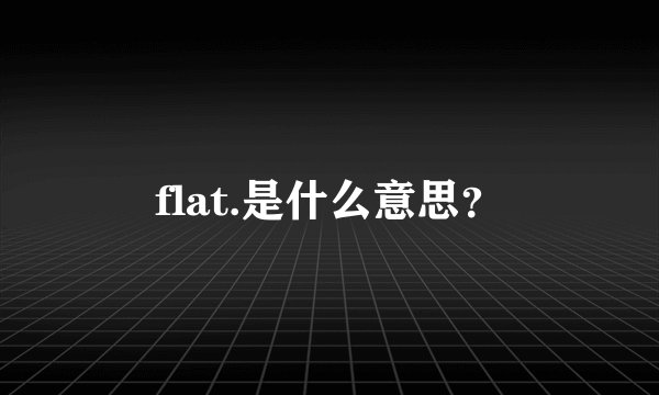 flat.是什么意思？