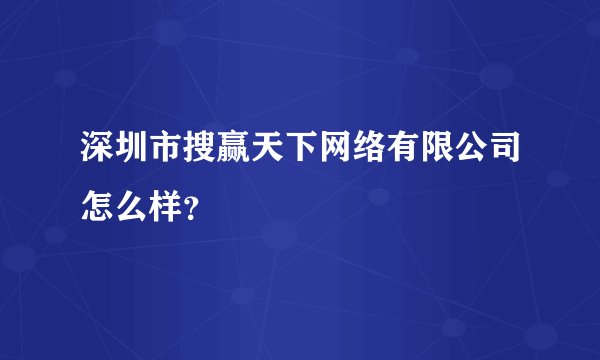 深圳市搜赢天下网络有限公司怎么样？
