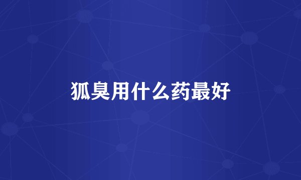 狐臭用什么药最好